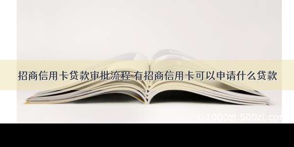 招商信用卡贷款审批流程 有招商信用卡可以申请什么贷款