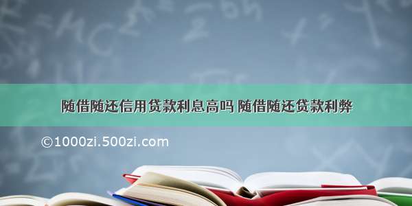 随借随还信用贷款利息高吗 随借随还贷款利弊