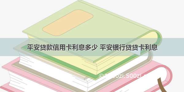 平安贷款信用卡利息多少 平安银行贷贷卡利息