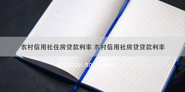 农村信用社住房贷款利率 农村信用社房贷贷款利率