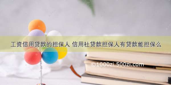 工资信用贷款的担保人 信用社贷款担保人有贷款能担保么