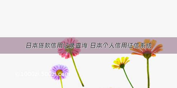 日本贷款信用记录查询 日本个人信用征信系统