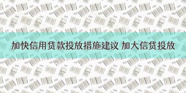 加快信用贷款投放措施建议 加大信贷投放