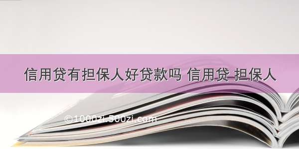 信用贷有担保人好贷款吗 信用贷 担保人