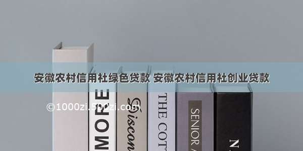 安徽农村信用社绿色贷款 安徽农村信用社创业贷款