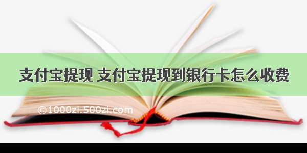 支付宝提现 支付宝提现到银行卡怎么收费