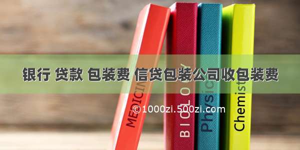 银行 贷款 包装费 信贷包装公司收包装费