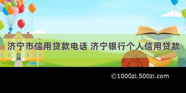 济宁市信用贷款电话 济宁银行个人信用贷款