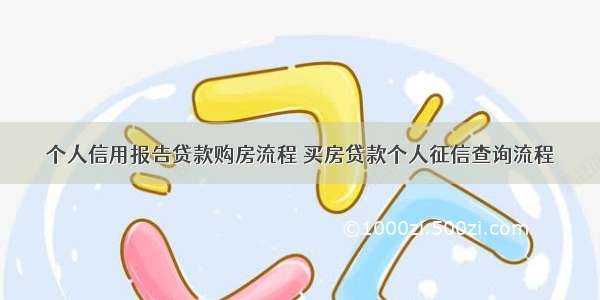 个人信用报告贷款购房流程 买房贷款个人征信查询流程