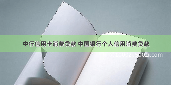 中行信用卡消费贷款 中国银行个人信用消费贷款