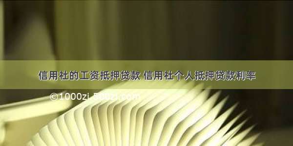 信用社的工资抵押贷款 信用社个人抵押贷款利率