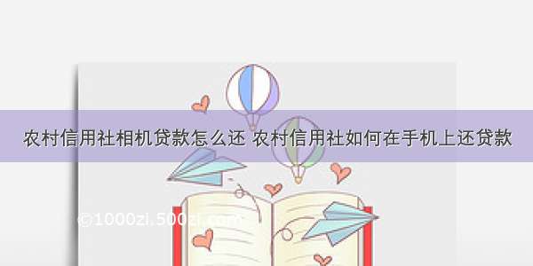 农村信用社相机贷款怎么还 农村信用社如何在手机上还贷款