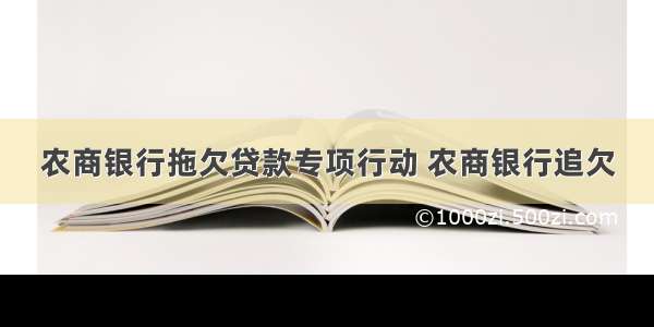 农商银行拖欠贷款专项行动 农商银行追欠