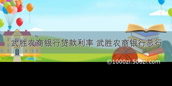 武胜农商银行贷款利率 武胜农商银行总行