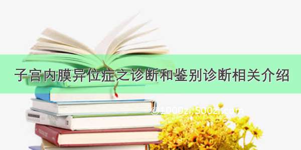 子宫内膜异位症之诊断和鉴别诊断相关介绍