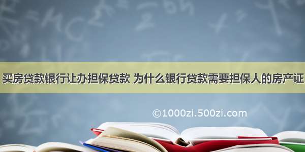 买房贷款银行让办担保贷款 为什么银行贷款需要担保人的房产证