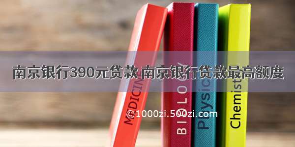 南京银行390元贷款 南京银行贷款最高额度