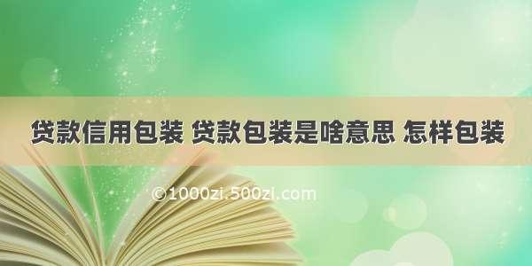 贷款信用包装 贷款包装是啥意思 怎样包装