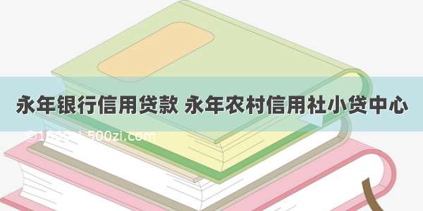 永年银行信用贷款 永年农村信用社小贷中心