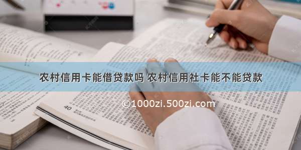 农村信用卡能借贷款吗 农村信用社卡能不能贷款