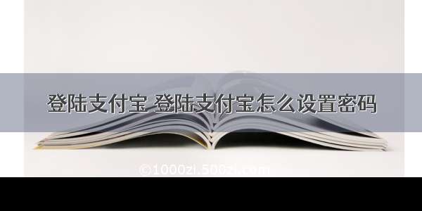 登陆支付宝 登陆支付宝怎么设置密码