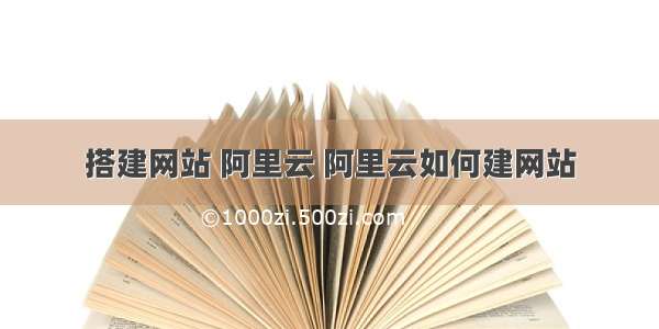 搭建网站 阿里云 阿里云如何建网站