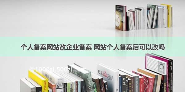 个人备案网站改企业备案 网站个人备案后可以改吗