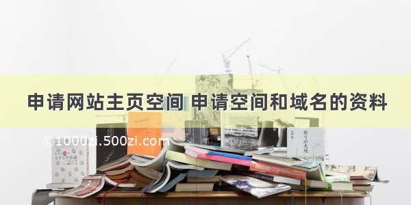 申请网站主页空间 申请空间和域名的资料