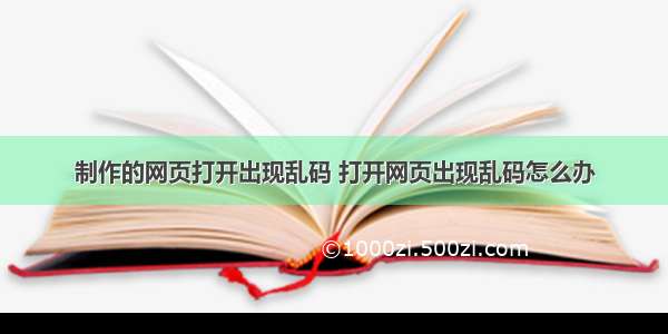 制作的网页打开出现乱码 打开网页出现乱码怎么办