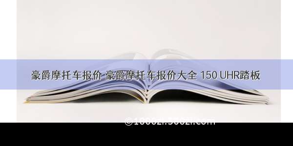 豪爵摩托车报价 豪爵摩托车报价大全 150 UHR踏板