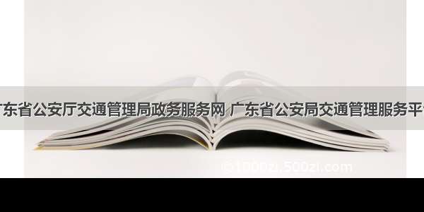 广东省公安厅交通管理局政务服务网 广东省公安局交通管理服务平台