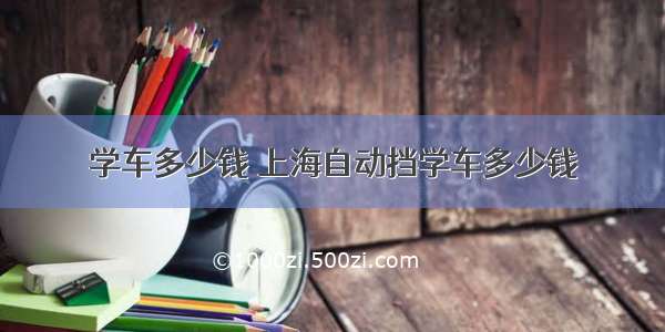 学车多少钱 上海自动挡学车多少钱