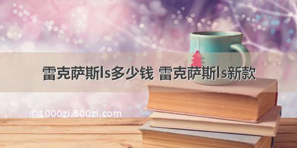 雷克萨斯ls多少钱 雷克萨斯ls新款