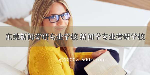 东莞新闻考研专业学校 新闻学专业考研学校