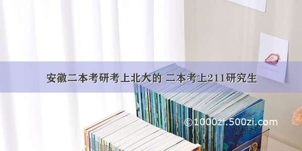 安徽二本考研考上北大的 二本考上211研究生