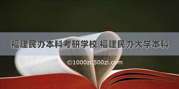 福建民办本科考研学校 福建民办大学本科