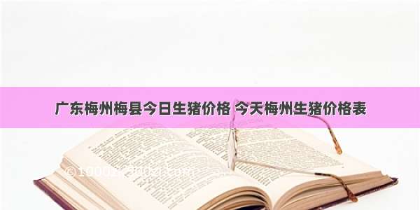 广东梅州梅县今日生猪价格 今天梅州生猪价格表