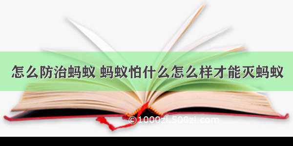 怎么防治蚂蚁 蚂蚁怕什么怎么样才能灭蚂蚁