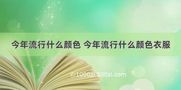 今年流行什么颜色 今年流行什么颜色衣服