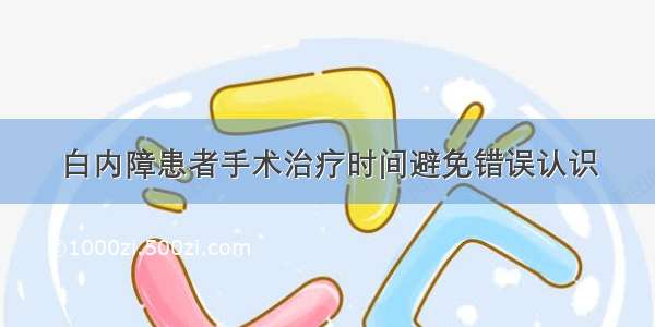 白内障患者手术治疗时间避免错误认识