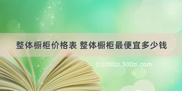 整体橱柜价格表 整体橱柜最便宜多少钱