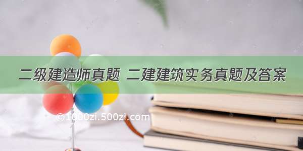 二级建造师真题 二建建筑实务真题及答案