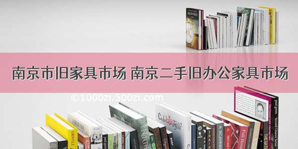 南京市旧家具市场 南京二手旧办公家具市场