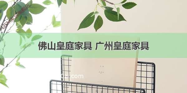 佛山皇庭家具 广州皇庭家具