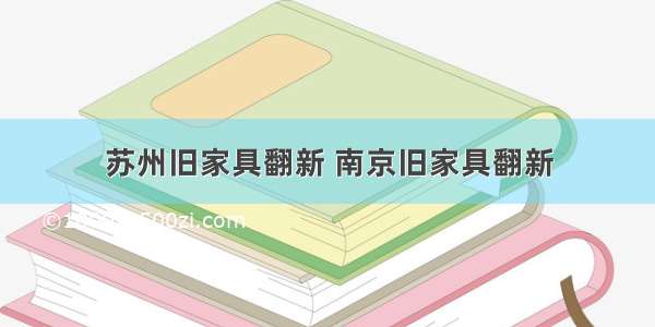 苏州旧家具翻新 南京旧家具翻新