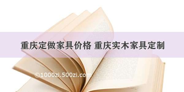 重庆定做家具价格 重庆实木家具定制