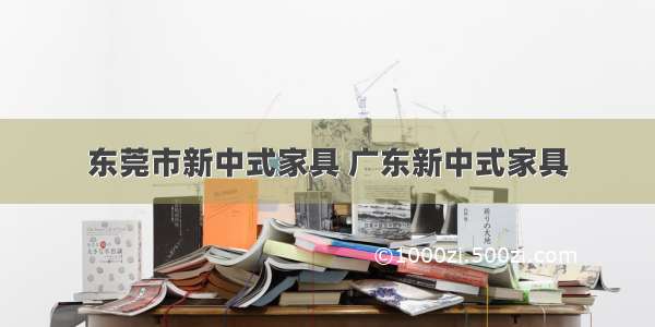 东莞市新中式家具 广东新中式家具