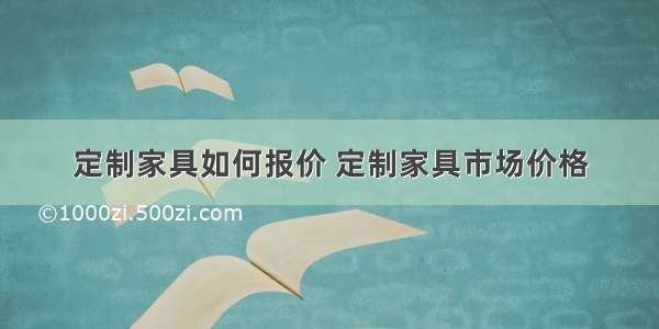 定制家具如何报价 定制家具市场价格