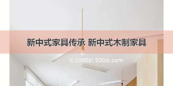 新中式家具传承 新中式木制家具