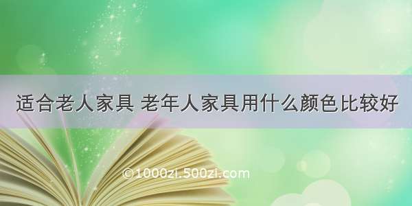 适合老人家具 老年人家具用什么颜色比较好